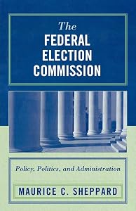The Federal Election Commission: Policy, Politics, and Administration by Maurice C. Sheppard