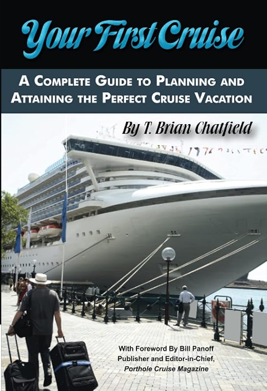 Your First Cruise A Complete Guide to Planning and Attaining the Perfect Cruise Vacation by T. Brian Chatfield