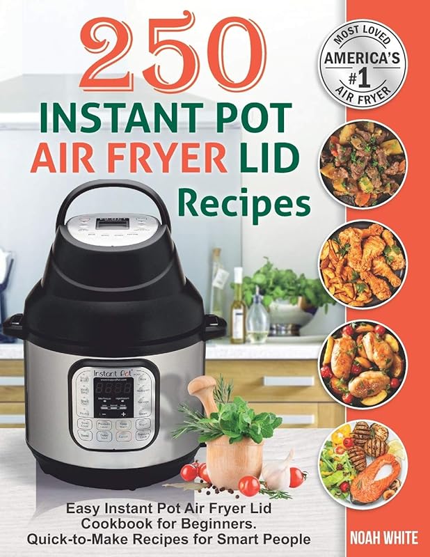 250 Instant Pot Air Fryer Lid Recipes: Easy Instant Pot Air Fryer Lid Cookbook for Beginners. Quick-to-Make Recipes for Smart People. (Instant Pot Air Fryer Cookbook) by Noah White
