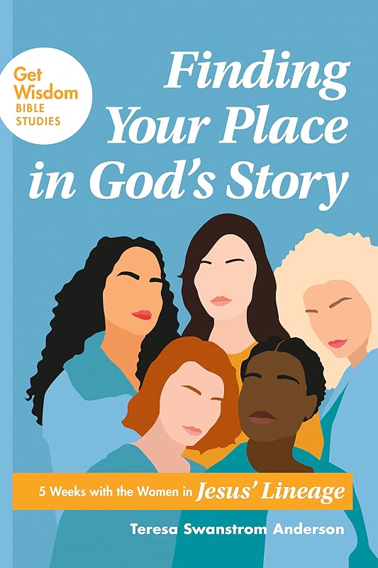 Finding Your Place in God’s Story: 5 Weeks with the Women in Jesus’ Lineage (Get Wisdom Bible Studies) by Teresa Swanstrom Anderson