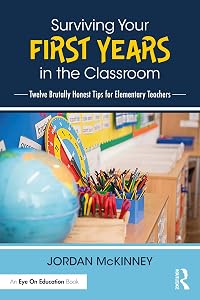 Surviving Your First Years in the Classroom: Twelve Brutally Honest Tips for Elementary Teachers by Jordan McKinney