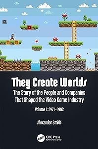 They Create Worlds: The Story of the People and Companies That Shaped the Video Game Industry, Vol. I: 1971-1982 by Alexander Smith