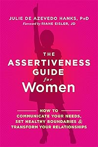 The Assertiveness Guide for Women: How to Communicate Your Needs, Set Healthy Boundaries, and Transform Your Relationships by Julie de Azevedo Hanks PhD LCSW