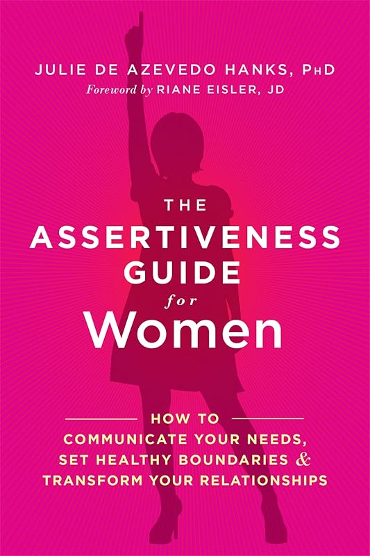 The Assertiveness Guide for Women: How to Communicate Your Needs, Set Healthy Boundaries, and Transform Your Relationships by Julie de Azevedo Hanks PhD LCSW