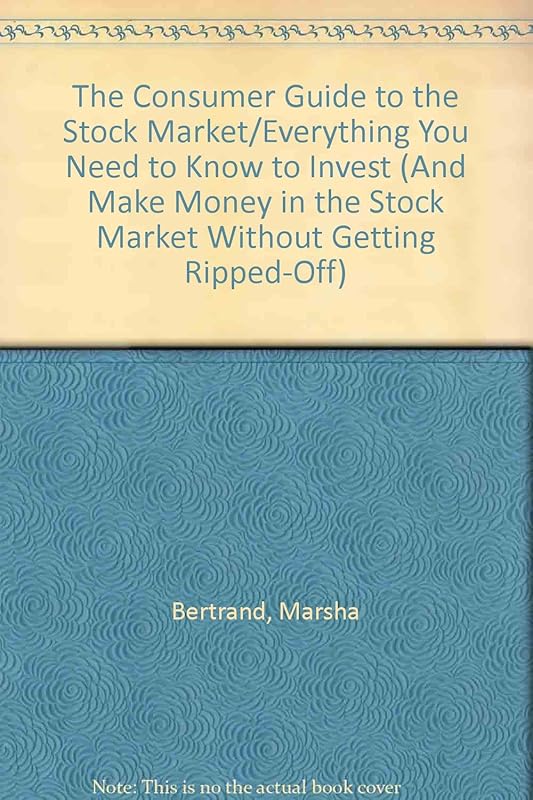 The Consumer Guide to the Stock Market/Everything You Need to Know to Invest (And Make Money in the Stock Market Without Getting Ripped-Off) by Marsha Bertrand