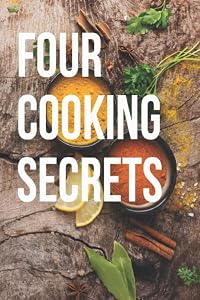 Four cooking secrets: The four secrets of cooking and the importance of spices in cooking And the relationship of these secrets to developing your skill in cooking like top chefs by abdullah mohamed