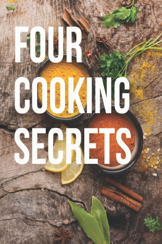 Four cooking secrets: The four secrets of cooking and the importance of spices in cooking And the relationship of these secrets to developing your skill in cooking like top chefs by abdullah mohamed