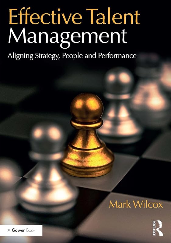 Effective Talent Management: Aligning Strategy, People and Performance by Mark Wilcox