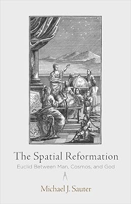 The Spatial Reformation: Euclid Between Man, Cosmos, and God (Intellectual History of the Modern Age)