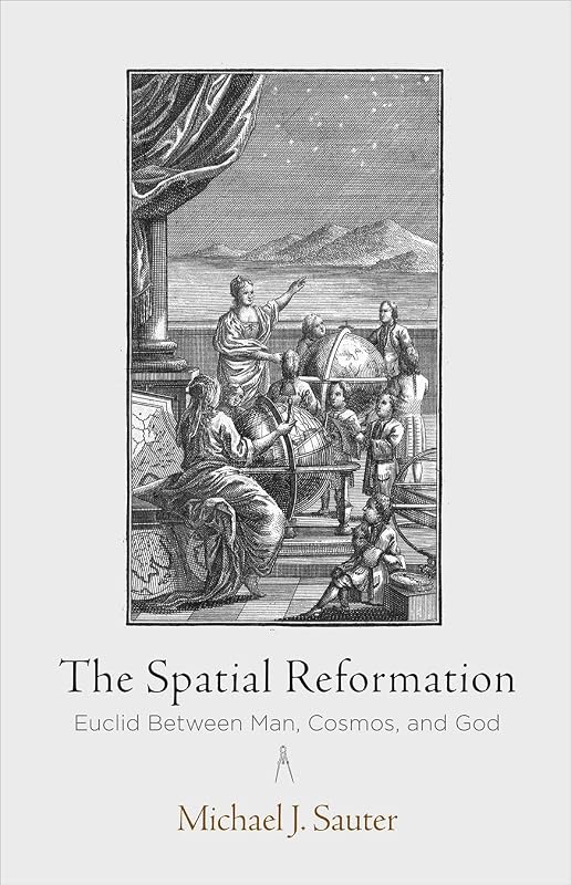 The Spatial Reformation: Euclid Between Man, Cosmos, and God (Intellectual History of the Modern Age) by Michael J. Sauter