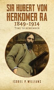Sir Hubert von Herkomer RA 1849-1914: Time to Remember by Isobel P. Williams