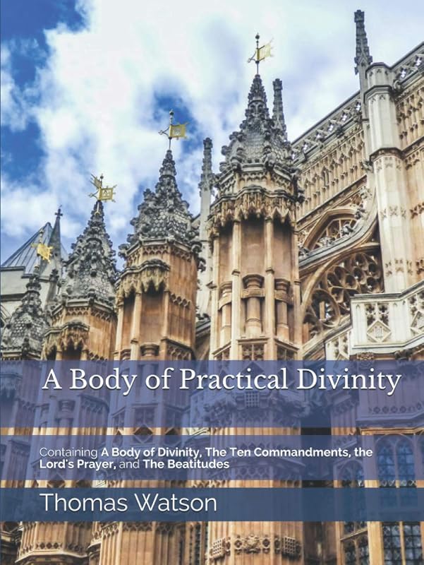 A Body of Practical Divinity: Containing A Body of Divinity, The Ten Commandments, the Lord's Prayer, and the Beatitudes by Thomas Watson