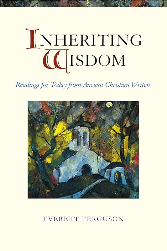 Inheriting Wisdom: Readings For Today From Ancient Christian Writers by Everett Ferguson