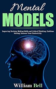 Mental Models: Improving Decision Making Skills and Critical Thinking, Problems Solving, Increase Your Productivity.