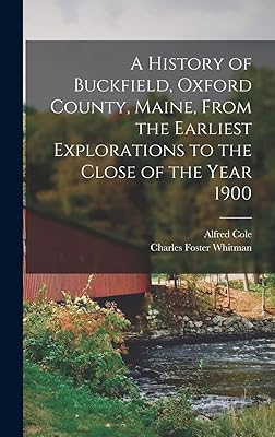 A History of Buckfield, Oxford County, Maine, From the Earliest Explorations to the Close of the Year 1900