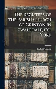 The Registers of the Parish Church of Grinton in Swaledale, Co. York by England Grinton