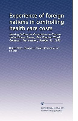 Experience of foreign nations in controlling health care costs: Hearing before the Committee on Finance, United States Senate, One Hundred Third Congress, first session, October 13, 1993