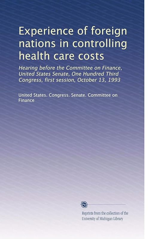 Experience of foreign nations in controlling health care costs: Hearing before the Committee on Finance, United States Senate, One Hundred Third Congress, first session, October 13, 1993 by United States