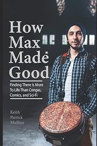 How Max Made Good: Finding There is More to Life Than Congas, Comics, and Sci-Fi by Keith Patrick Mullins
