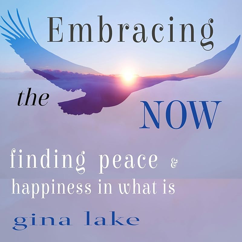 Embracing the Now: Finding Peace and Happiness in What Is by Gina Lake