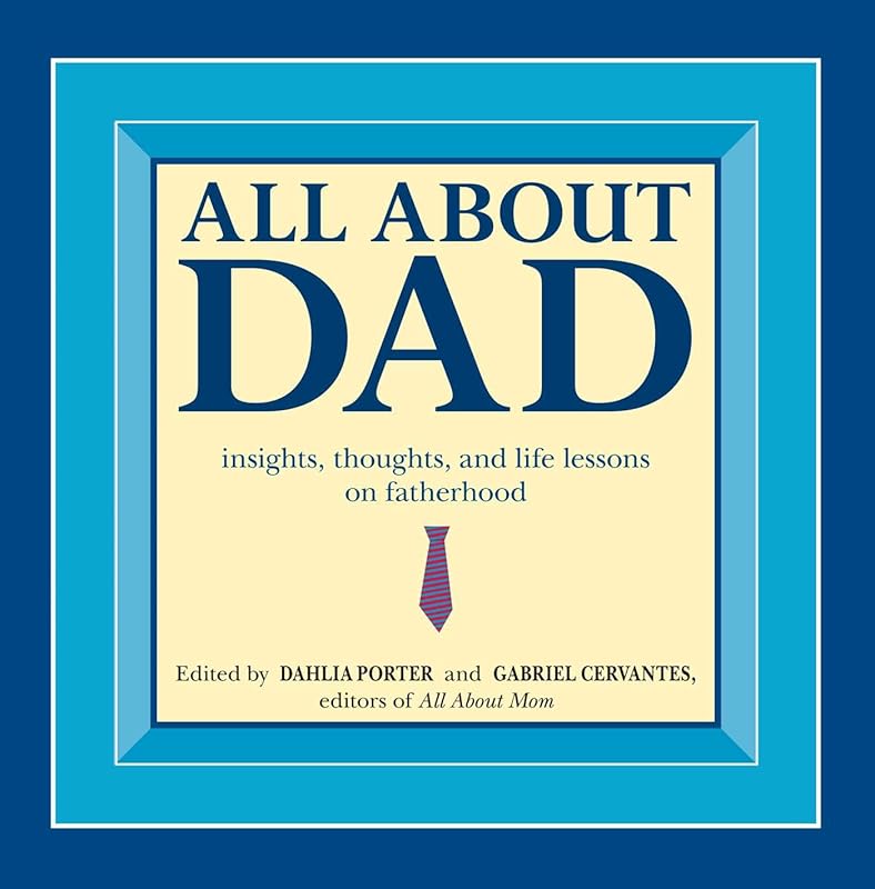 All About Dad: Insights, Thoughts, and Life Lessons on Fatherhood by Dahlia Porter