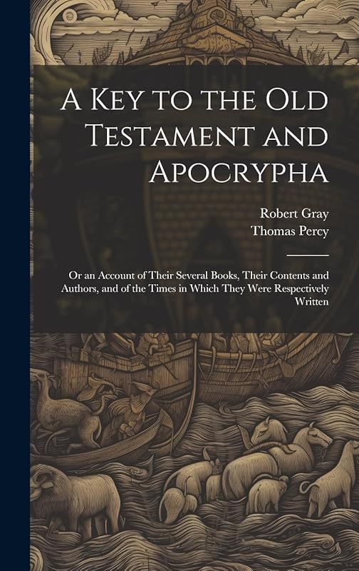 A Key to the Old Testament and Apocrypha: Or an Account of Their Several Books, Their Contents and Authors, and of the Times in Which They Were Respectively Written by Robert Gray