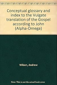 Conceptual glossary and index to the Vulgate translation of the Gospel according to John (Alpha-Omega)