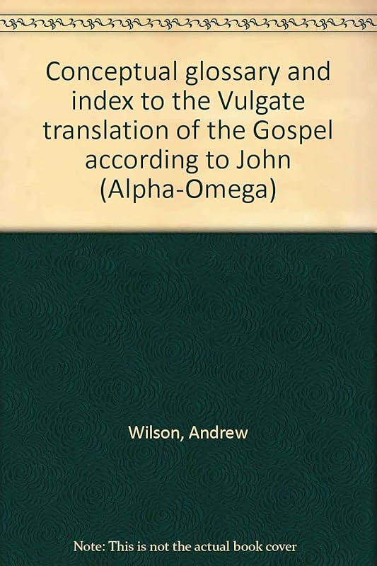 Conceptual glossary and index to the Vulgate translation of the Gospel according to John (Alpha-Omega) by Andrew Wilson