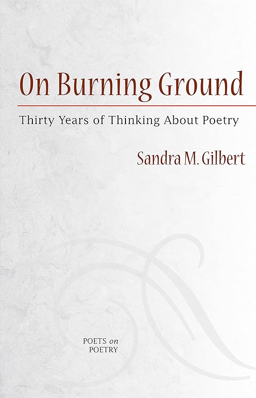 On Burning Ground: Thirty Years of Thinking About Poetry (Poets On Poetry) by Sandra Gilbert