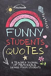 Funny Students Quotes: A Teacher Journal Of Memorable Sayings From Students