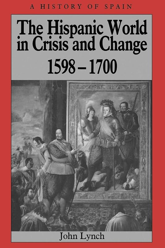 The Hispanic World in Crisis and Change: 1598 - 1700 by John Lynch