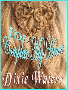 You Complete My Heart: When you touch a man's heart, he will remember it forever! by Dixie Waters