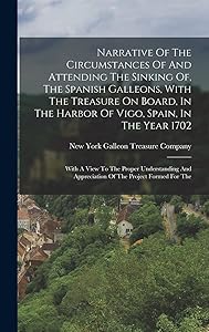 Narrative Of The Circumstances Of And Attending The Sinking Of, The Spanish Galleons, With The Treasure On Board, In The Harbor Of Vigo, Spain, In The ... Appreciation Of The Project Formed For The by New York Galleon Treasure Company