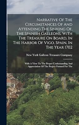 Narrative Of The Circumstances Of And Attending The Sinking Of, The Spanish Galleons, With The Treasure On Board, In The Harbor Of Vigo, Spain, In The ... Appreciation Of The Project Formed For The