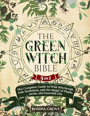 The Green Witch Bible: [5 in 1] The Complete Guide to Wild Witchcraft, Folk Herbalism, and the Magic of Plants, Herbs, and Essential Oils