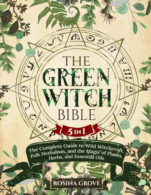 The Green Witch Bible: [5 in 1] The Complete Guide to Wild Witchcraft, Folk Herbalism, and the Magic of Plants, Herbs, and Essential Oils by Rosina Grove