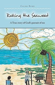 Raking the Seaweed: A True story of God’s pursuit of me by Caleb Berd