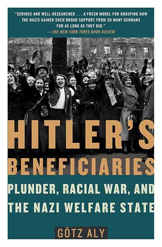 Hitler's Beneficiaries: Plunder, Racial War, and the Nazi Welfare State by Gotz Aly