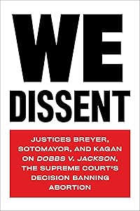 We Dissent: Justices Breyer, Sotomayor, and Kagan on Dobbs v. Jackson, the Supreme Court's Decision Banning Abortion by Stephen Breyer