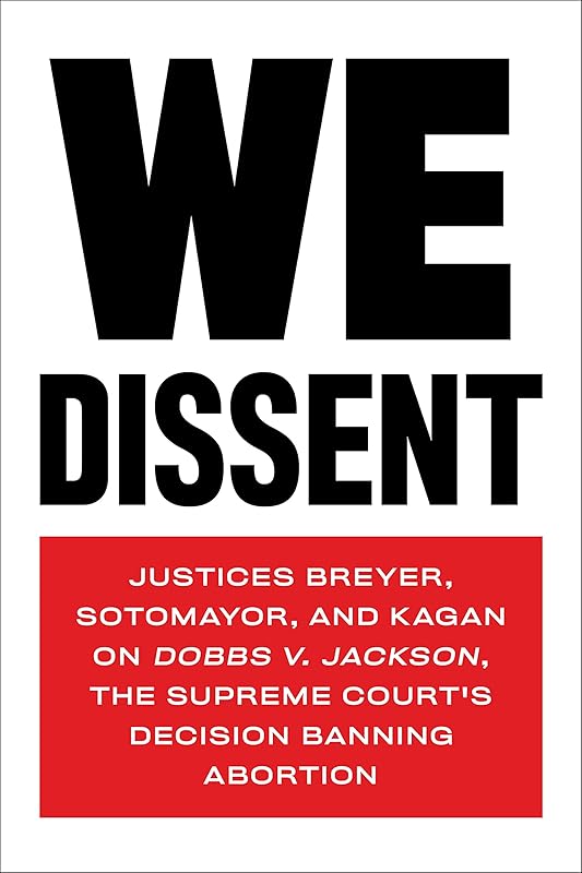 We Dissent: Justices Breyer, Sotomayor, and Kagan on Dobbs v. Jackson, the Supreme Court's Decision Banning Abortion by Stephen Breyer