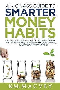 A Kick-Ass Guide to Smarter Money Habits: Fresh ideas to transform your money habits TODAY and put your money to work for YOU; live on less, pay off debt, retire with more! (TheMoolahMaestro Series) by K. M. MacVey