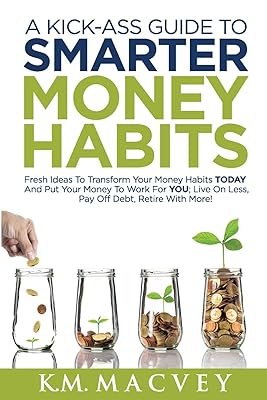 A Kick-Ass Guide to Smarter Money Habits: Fresh ideas to transform your money habits TODAY and put your money to work for YOU; live on less, pay off debt, retire with more! (TheMoolahMaestro Series)