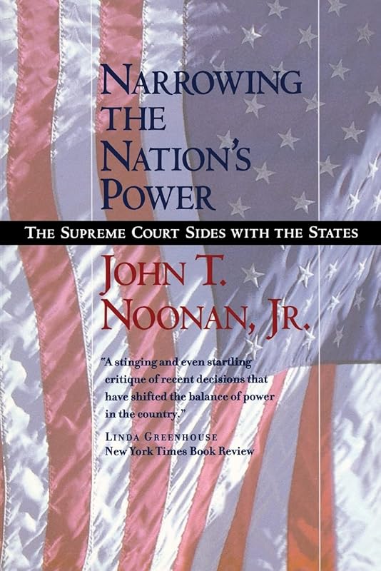 Narrowing the Nation's Power: The Supreme Court Sides with the States by John T. Noonan Jr.