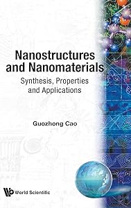 NANOSTRUCTURES AND NANOMATERIALS: SYNTHESIS, PROPERTIES AND APPLICATIONS by Guozhong Cao
