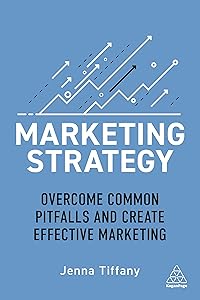 Marketing Strategy: Overcome Common Pitfalls and Create Effective Marketing by Jenna Tiffany