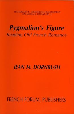 Pygmalion's Figure: Reading Old French Romance (EDWARD C ARMSTRONG MONOGRAPHS ON MEDIEVAL LITERATURE)