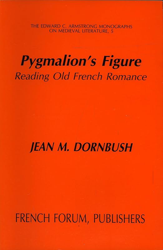 Pygmalion's Figure: Reading Old French Romance (EDWARD C ARMSTRONG MONOGRAPHS ON MEDIEVAL LITERATURE) by Jean M. Dornbush