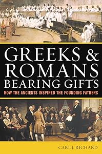 Greeks & Romans Bearing Gifts: How the Ancients Inspired the Founding Fathers by Carl J. Richard