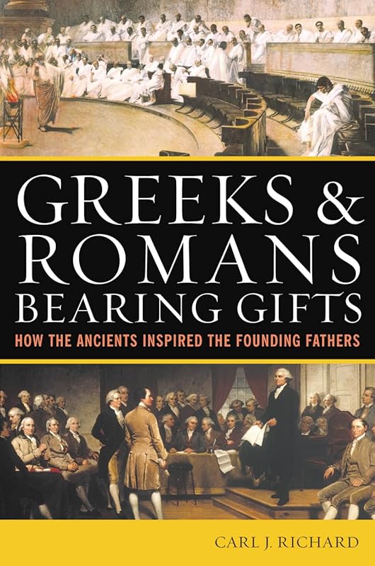 Greeks & Romans Bearing Gifts: How the Ancients Inspired the Founding Fathers by Carl J. Richard