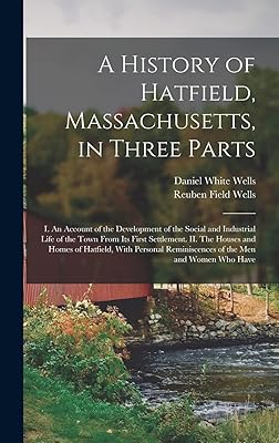 A History of Hatfield, Massachusetts, in Three Parts: I. An Account of the Development of the Social and Industrial Life of the Town From its First ... Reminiscences of the men and Women who Have